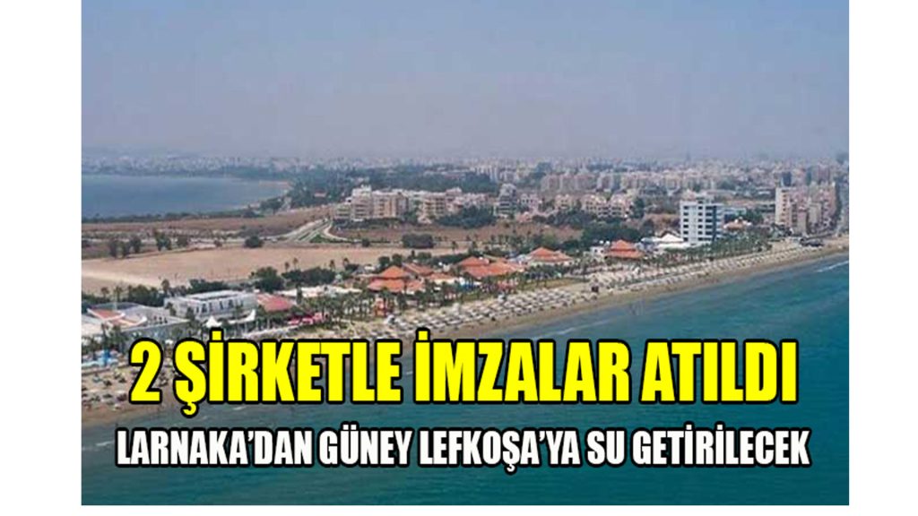 2 ŞİRKETLE İZALAR ATILDI LARNAKA’DAN GÜNEY LEFKOŞA’YA SU GETİRİLECEK
