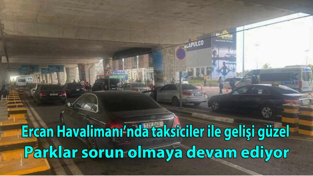 Ercan Havalimanı’nda taksiciler ile gelişi güzel parklar sorun olmaya devam ediyor