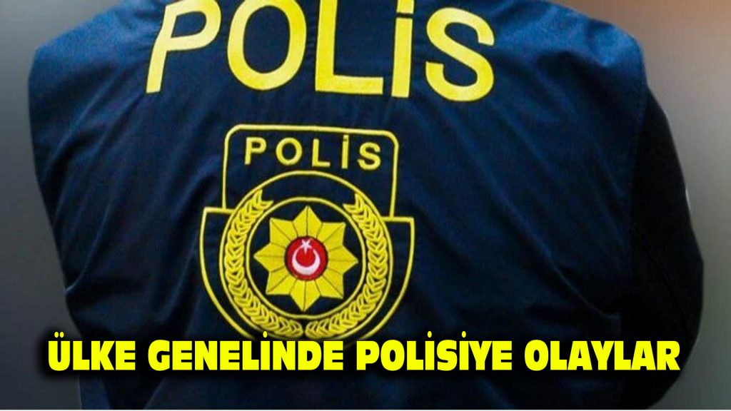 Ülke genelinde polisiye olaylar…