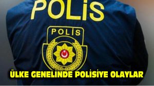 Ülke genelinde polisiye olaylar…