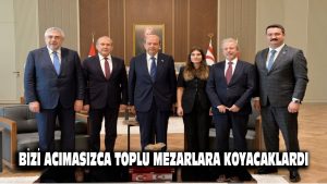 Bizi acımasızca toplu mezarlara koyacaklardı