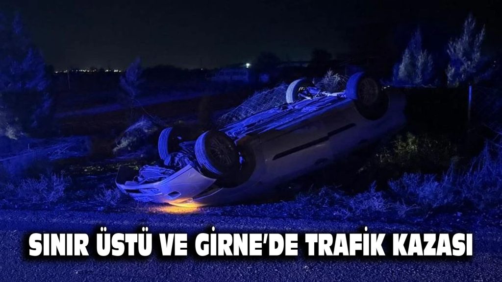 SINIR ÜSTÜ VE GİRNE’DE TRAFİK KAZASI