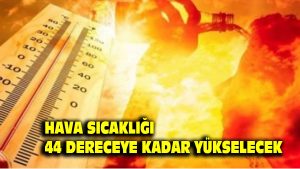 Hava sıcaklığı 44 dereceye kadar yükselecek