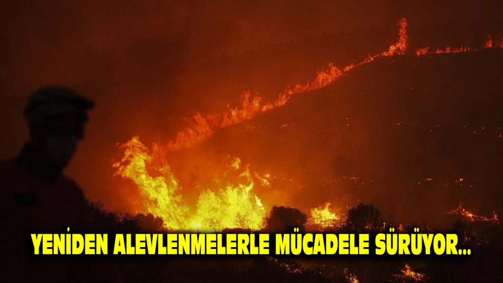Yeniden alevlenmelerle mücadele sürüyor…