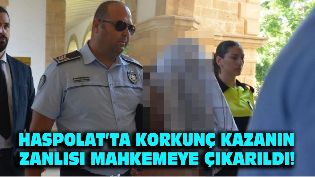 Haspolat’ta Korkunç Kazanın Zanlısı Mahkemeye Çıkarıldı!