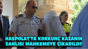 Haspolat’ta Korkunç Kazanın Zanlısı Mahkemeye Çıkarıldı!
