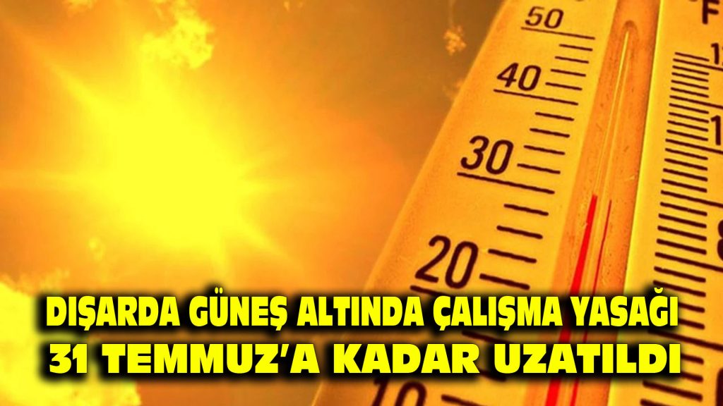 Dışarda güneş altında çalışma yasağı 31 Temmuz’a kadar uzatıldı