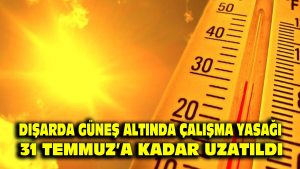 Dışarda güneş altında çalışma yasağı 31 Temmuz’a kadar uzatıldı