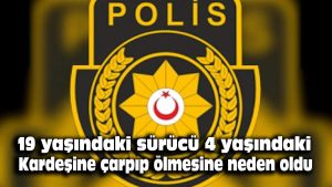 19 yaşındaki sürücü 4 yaşındaki kardeşine çarpıp ölmesine neden oldu