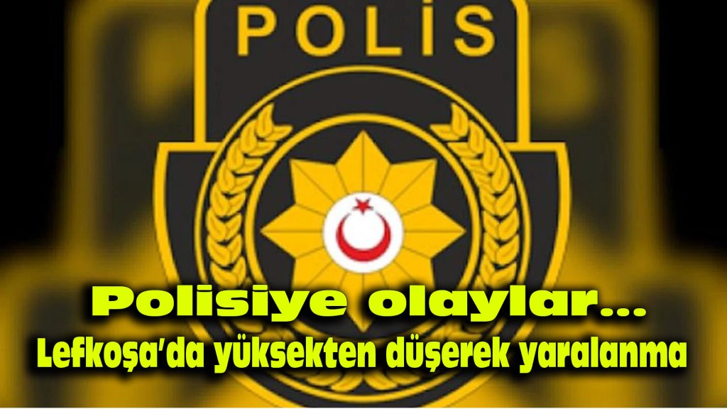 Polisiye olaylar… Lefkoşa’da yüksekten düşerek yaralanma