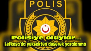 Polisiye olaylar… Lefkoşa’da yüksekten düşerek yaralanma