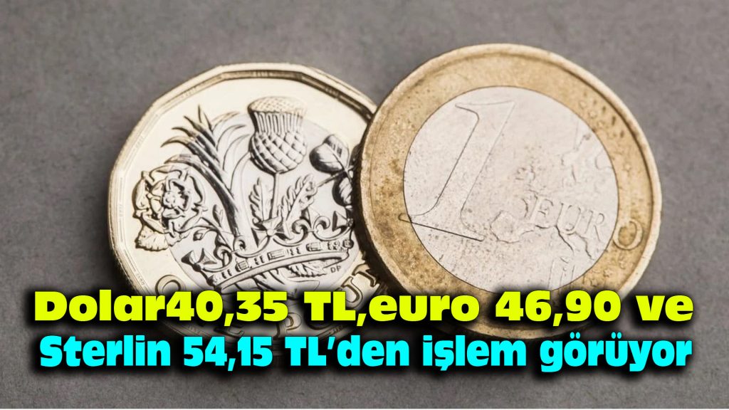 Dolar 40,35 TL, euro 46,90 TL ve sterlin 54,15 TL’den işlem görüyor