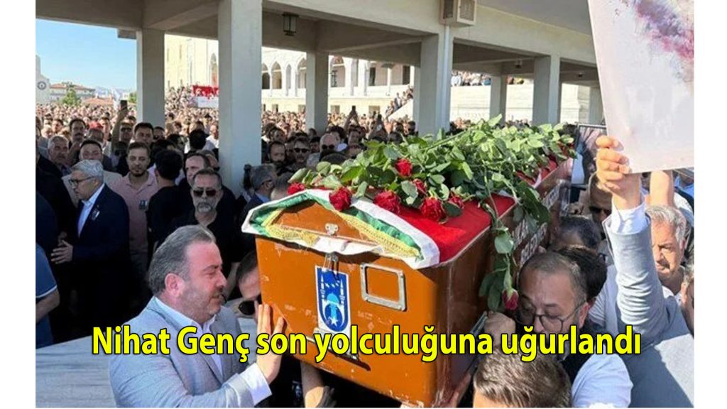 Nihat Genç son yolculuğuna uğurlandı