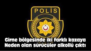 Girne bölgesinde iki farklı kazaya neden olan sürücüler alkollü çıktı