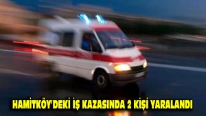 Hamitköy’deki iş kazasında 2 kişi yaralandı