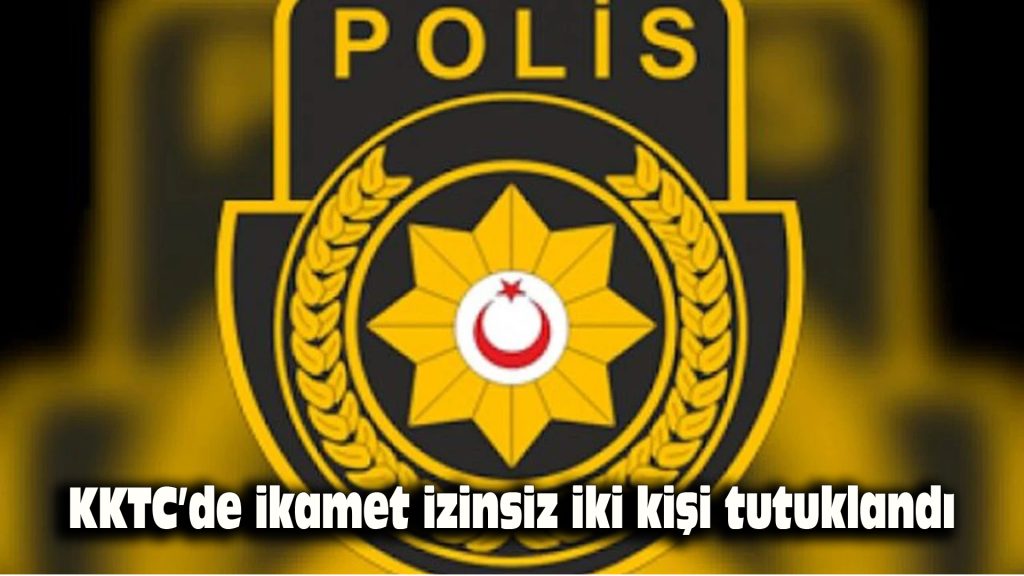 KKTC’de ikamet izinsiz iki kişi tutuklandı
