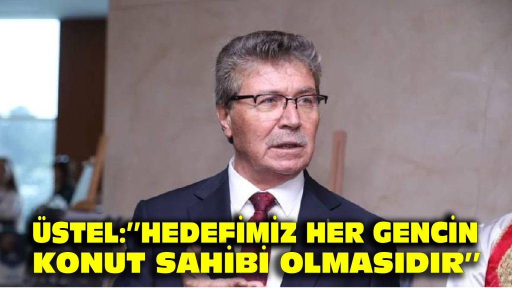 Üstel: ”Hedefimiz, her gencin konut sahibi olmasıdır”
