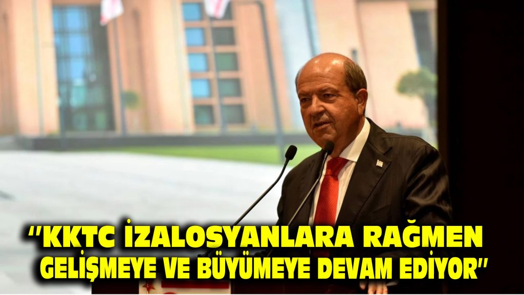 ”KKTC İZALASYONLARA RAĞMEN GELİŞMEYE VE BÜYÜMEYE DEVAM EDİYOR”