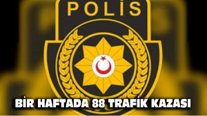 Bir haftada 88 trafik kazası…