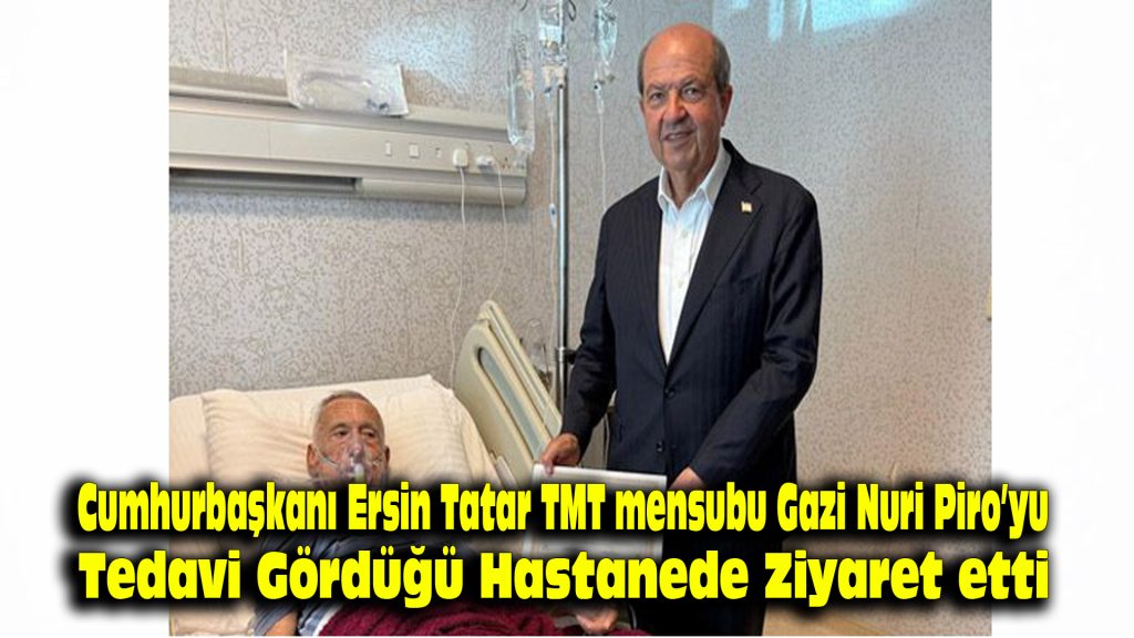 Cumhurbaşkanı Ersin Tatar, TMT mensubu Gazi Nuri Piro’yu tedavi gördüğü hastanede ziyaret etti