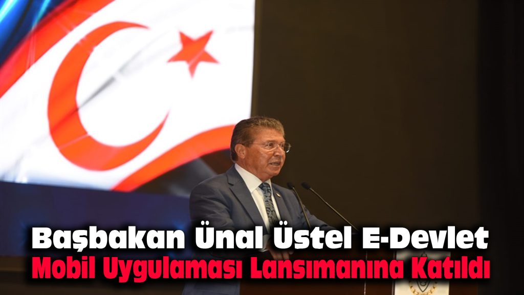 Başbakan Ünal Üstel, E-Devlet Mobil Uygulaması Lansmanına katıldı…