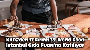 KKTC’den 17 firma, 33. World Food İstanbul Gıda Fuarı’na katılıyor