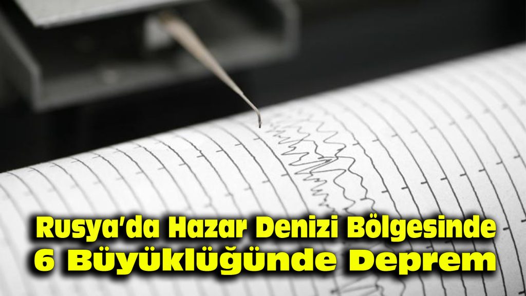 Rusya’da Hazar Denizi bölgesinde 6 büyüklüğünde deprem