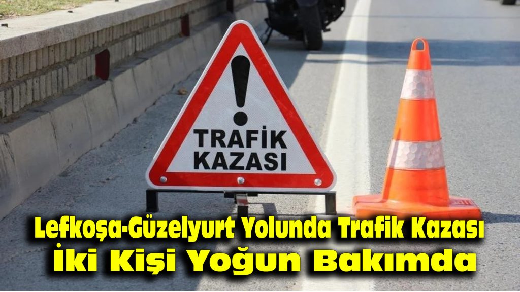 Lefkoşa-Güzelyurt Yolunda Trafik Kazası: İki Kişi Yoğun Bakımda