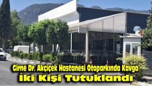 Girne Dr. Akçiçek Hastanesi Otoparkında Kavga: İki Kişi Tutuklandı