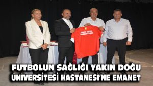 Futbolun Sağlığı Yakın Doğu Üniversitesi Hastanesi’ne Emanet!