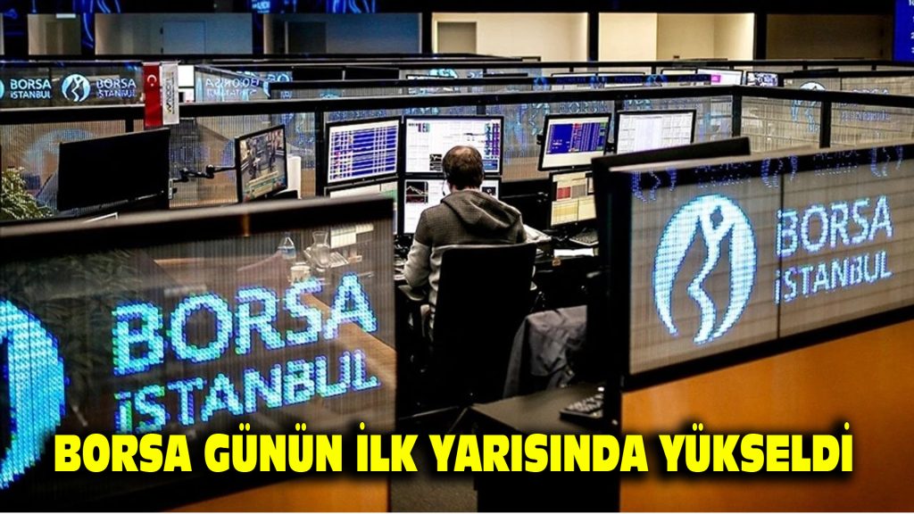 Borsa günün ilk yarısında yükseldi