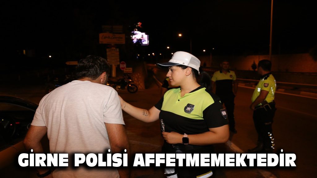 GİRNE POLİSİ AFFETMEMEKTEDİR
