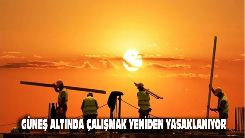 Güneş altında çalışmak yeniden yasaklanıyor