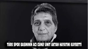 Türk spor basınının acı günü! Ümit Aktan hayatını kaybetti
