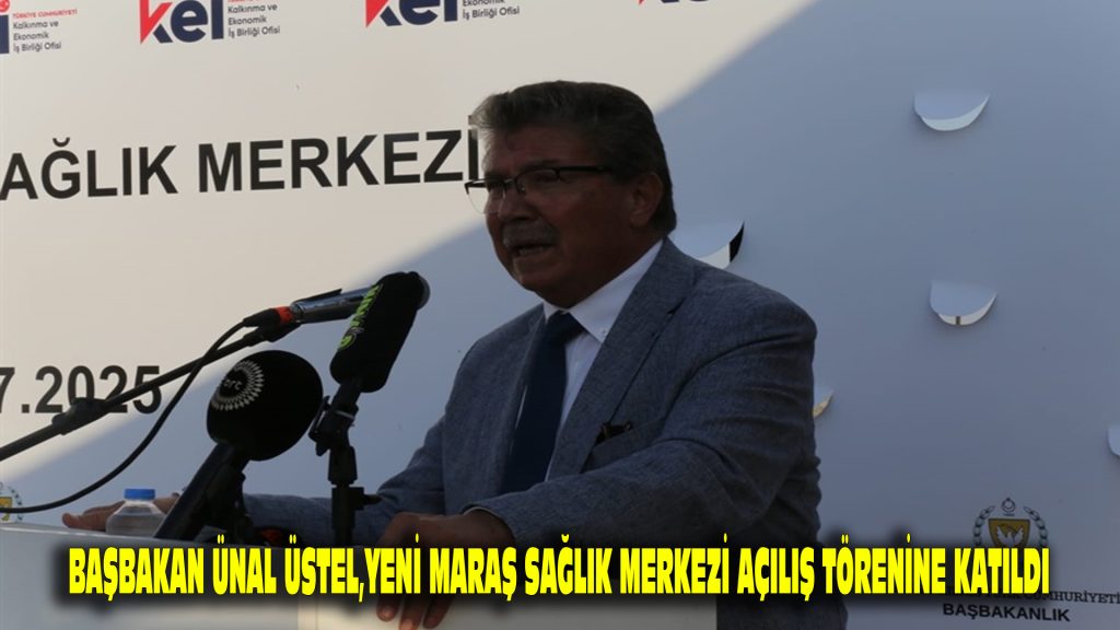 Başbakan Ünal Üstel, Yeni Maraş Sağlık Merkezi açılış törenine katıldı…