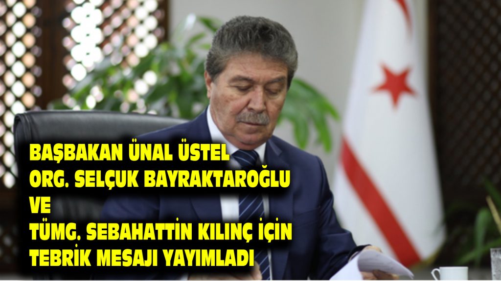 Başbakan Ünal Üstel Org. Selçuk Bayraktaroğlu ve Tümg. Sebahattin Kılınç için Tebrik Mesajı yayımladı…