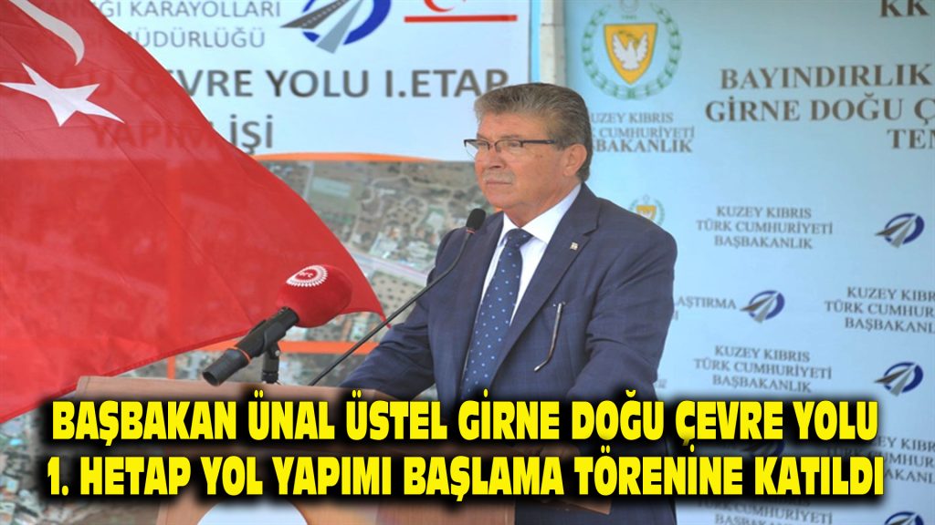 BAŞBAKAN ÜNAL ÜSTEL, GİRNE DOĞU ÇEVRE YOLU 1. ETAP YOL YAPIMI BAŞLAMA TÖRENİNE KATILDI