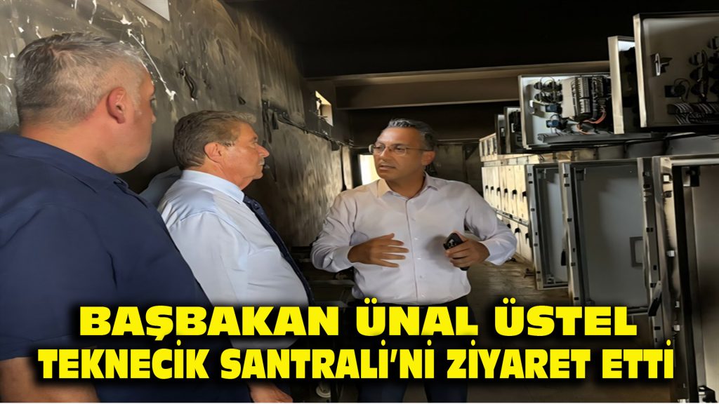 Başbakan Ünal Üstel, Teknecik Santrali’ ni ziyaret etti..