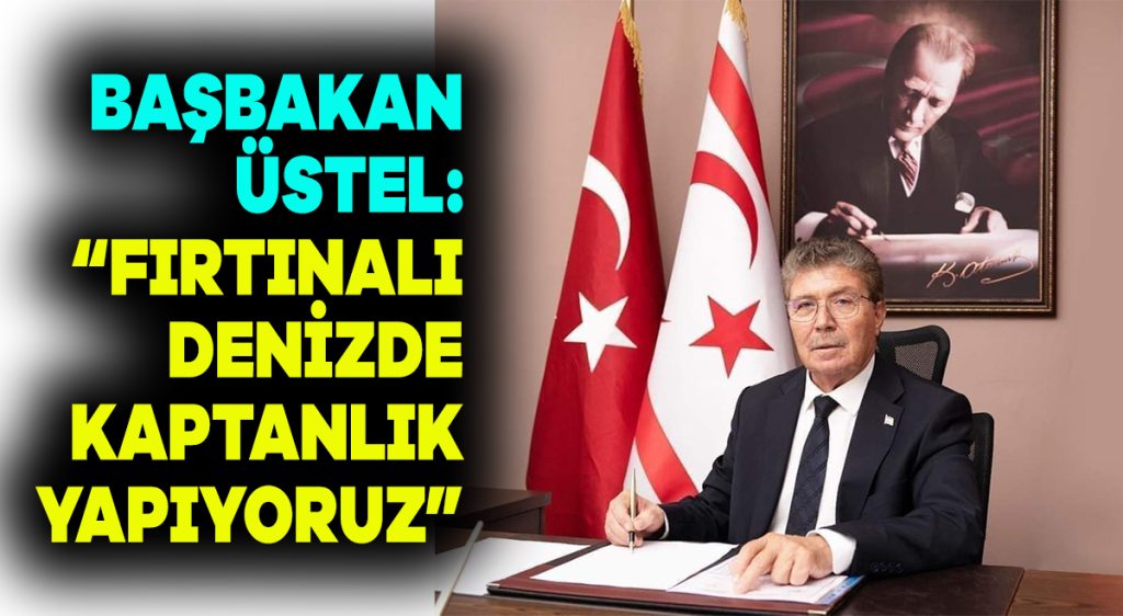 BAŞBAKAN ÜSTEL : “Fırtınalı denizde kaptanlık yapıyoruz”