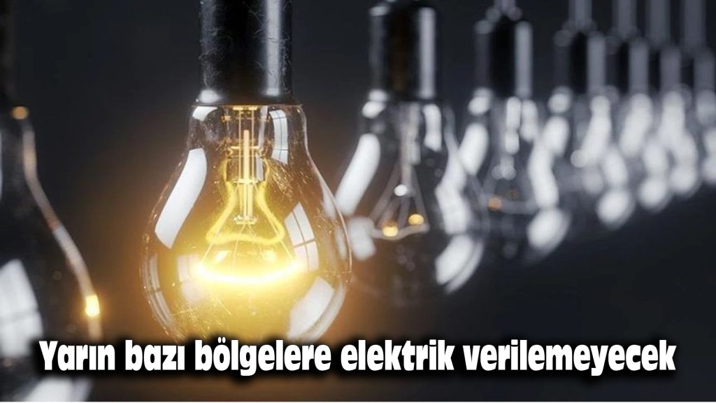 Yarın bazı bölgelere elektrik verilemeyecek