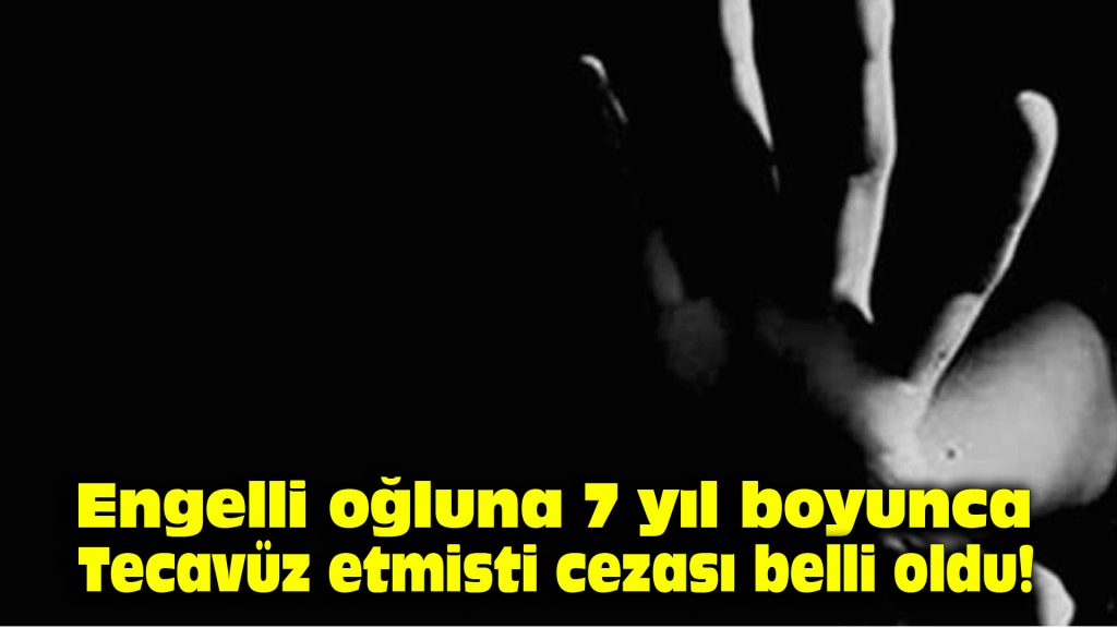 Engelli oğluna 7 yıl boyunca tecavüz etmişti, cezası belli oldu!
