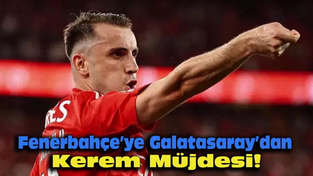 Fenerbahçe’ye Galatasaray’dan Kerem Müjdesi!