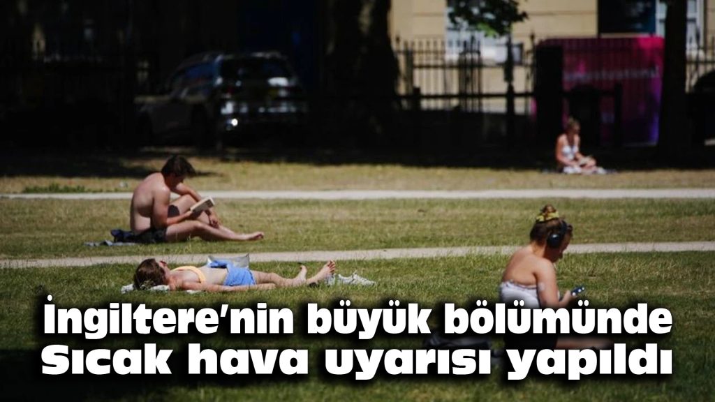 İngiltere’nin büyük bölümünde sıcak hava uyarısı yapıldı