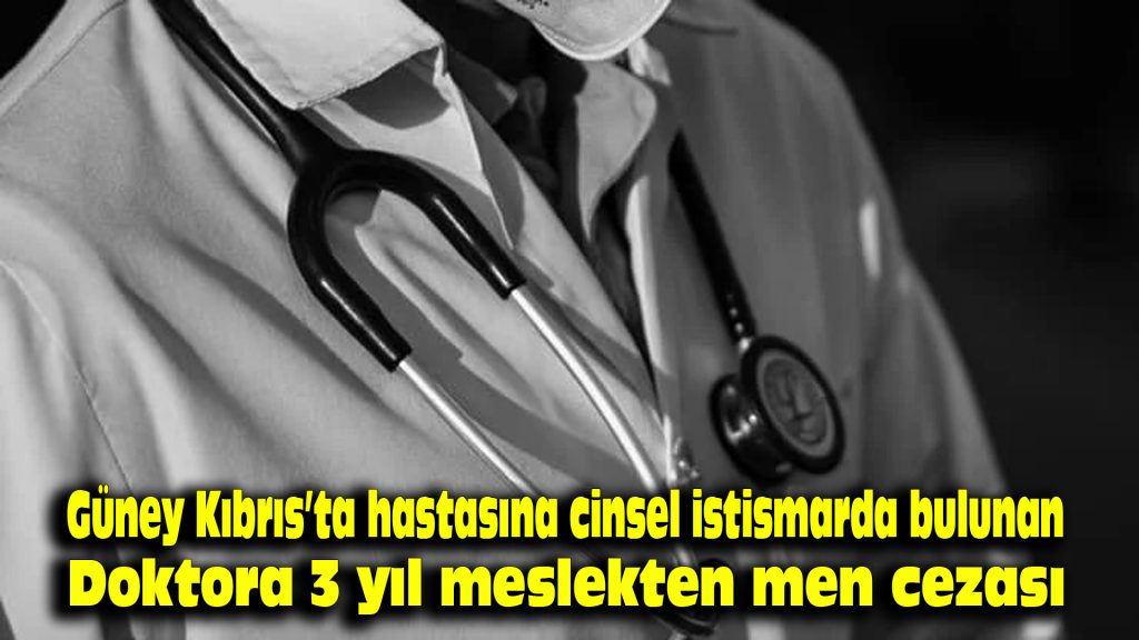 Güney Kıbrıs’ta hastasına cinsel istismarda bulunan doktora 3 yıl meslekten men cezası