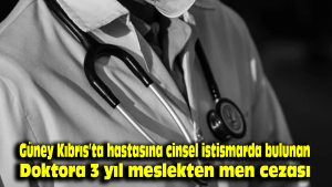Güney Kıbrıs’ta hastasına cinsel istismarda bulunan doktora 3 yıl meslekten men cezası