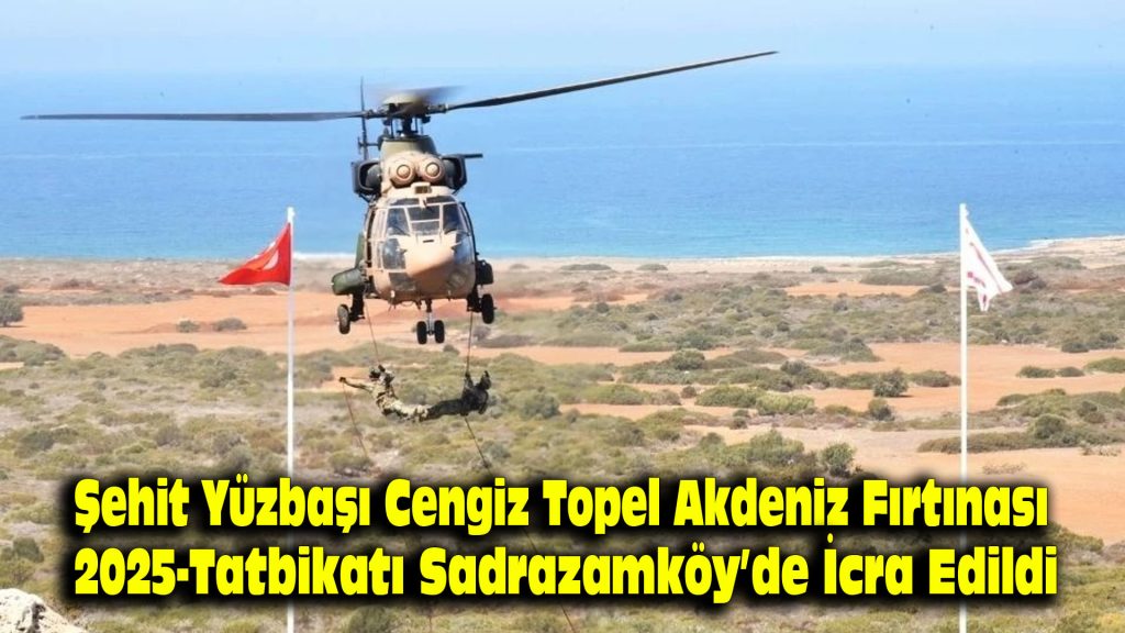 Şehit Yüzbaşı Cengiz Topel Akdeniz Fırtınası-2025 Tatbikatı Sadrazamköy’de icra edildi