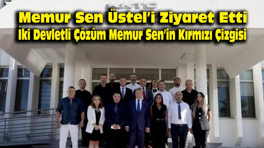 Memur Sen Üstel’i ziyaret etti: İki devletli çözüm Memur Sen’in kırmızı çizgisi