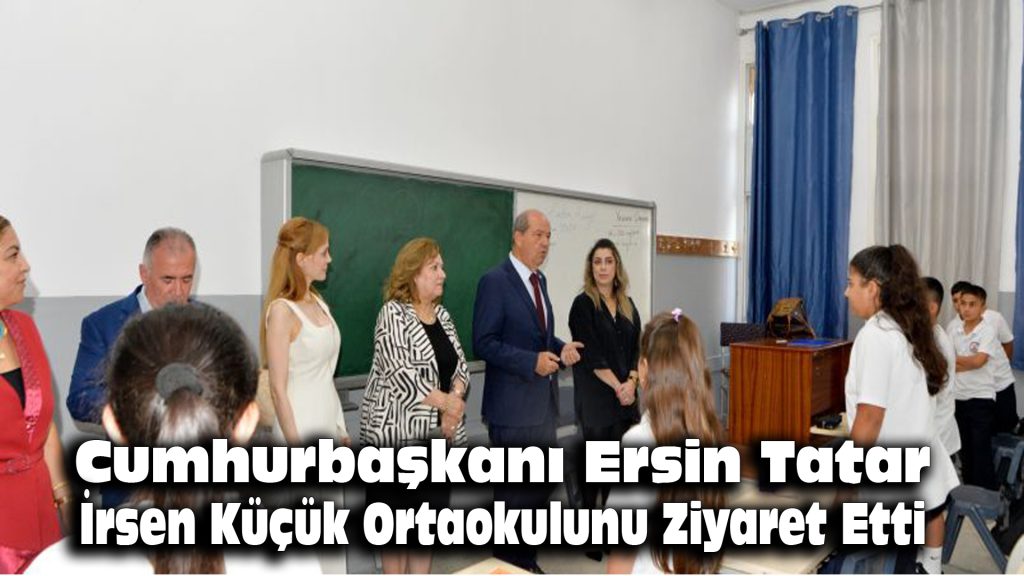 Cumhurbaşkanı Ersin Tatar, İrsen Küçük Ortaokulunu ziyaret etti