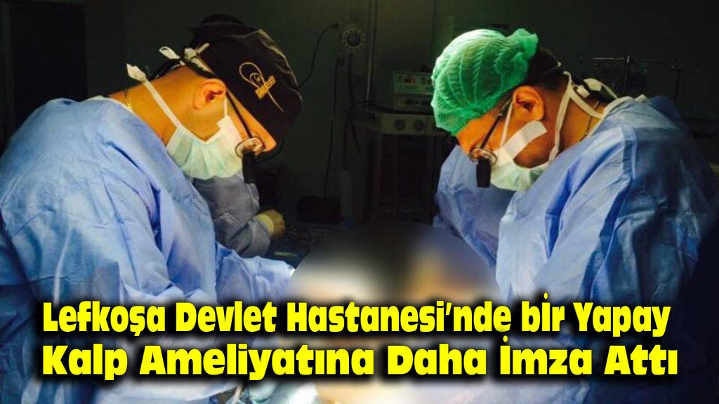Lefkoşa Devlet Hastanesi’nde bir yapay kalp ameliyatına daha imza atıldı