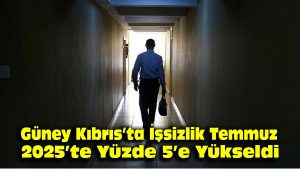 Güney Kıbrıs’ta işsizlik Temmuz 2025’te yüzde 5’e yükseldi